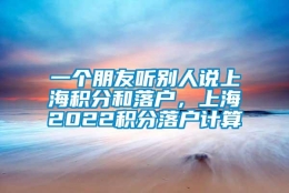 一个朋友听别人说上海积分和落户，上海2022积分落户计算