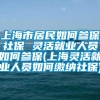 上海市居民如何参保社保 灵活就业人员如何参保(上海灵活就业人员如何缴纳社保)