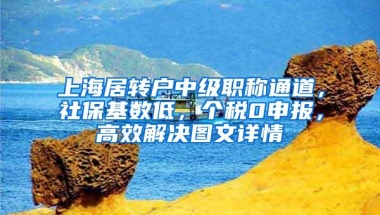 上海居转户中级职称通道，社保基数低，个税0申报，高效解决图文详情