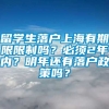 留学生落户上海有期限限制吗？必须2年内？明年还有落户政策吗？