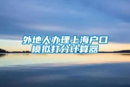 外地人办理上海户口模拟打分计算器