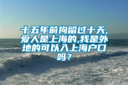 十五年前拘留过十天,爱人是上海的,我是外地的可以入上海户口吗？