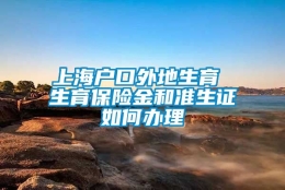 上海户口外地生育 生育保险金和准生证如何办理