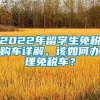 2022年留学生免税购车详解，该如何办理免税车？