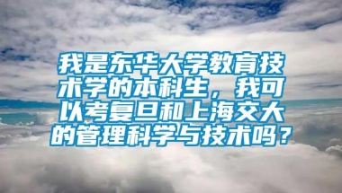 我是东华大学教育技术学的本科生，我可以考复旦和上海交大的管理科学与技术吗？