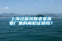 上海社保转回老家需要厂里的离职证明吗？