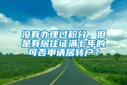 没有办理过积分，但是有居住证满七年的可否申请居转户？