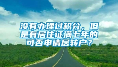 没有办理过积分，但是有居住证满七年的可否申请居转户？