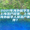 2021年海外留学生上海落户政策，上海海外留学人员落户条件？