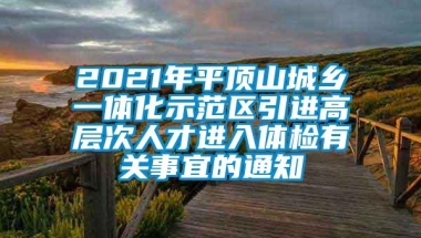 2021年平顶山城乡一体化示范区引进高层次人才进入体检有关事宜的通知