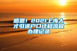 感恩！2021上海人才引进户口迁移流程办理记录