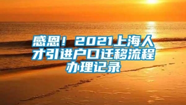 感恩！2021上海人才引进户口迁移流程办理记录