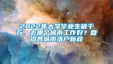 2022年大学毕业生破千万，去哪个城市工作好？盘点各城市落户新政