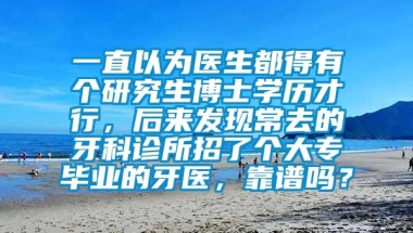 一直以为医生都得有个研究生博士学历才行，后来发现常去的牙科诊所招了个大专毕业的牙医，靠谱吗？