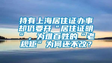 持有上海居住证办事却仍要开“居住证明”，为难百姓的“老规矩”为何还不改？