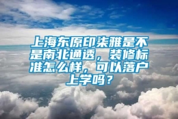 上海东原印柒雅是不是南北通透，装修标准怎么样，可以落户上学吗？