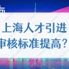 上海人才引进审核标准提高了？2022上海落户最新政策细则解读！