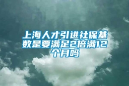 上海人才引进社保基数是要满足2倍满12个月吗