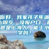 你好，我家孩子年满六周岁，没报户口，爸爸是上海人，能上小学吗？