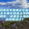 给排水专业博士毕业，去石家庄铁道大学的教职，还是去上海市政院做设计？