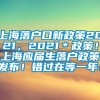 上海落户口新政策2021，2021＊政策！上海应届生落户政策发布！错过在等一年！