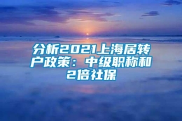 分析2021上海居转户政策：中级职称和2倍社保