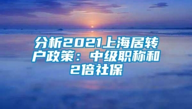 分析2021上海居转户政策：中级职称和2倍社保