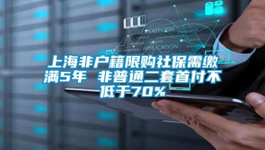 上海非户籍限购社保需缴满5年 非普通二套首付不低于70%