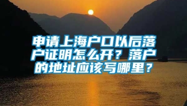 申请上海户口以后落户证明怎么开？落户的地址应该写哪里？