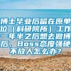 博士毕业后留在原单位（科研院所）工作一年半之后想去做博后，Boss态度强硬不放人怎么办？