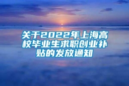 关于2022年上海高校毕业生求职创业补贴的发放通知