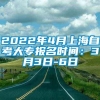 2022年4月上海自考大专报名时间：3月3日-6日