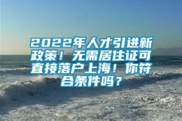 2022年人才引进新政策！无需居住证可直接落户上海！你符合条件吗？