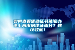 如何查看哪些证书能够办理上海市居住证积分？建议收藏！