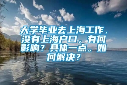 大学毕业去上海工作，没有上海户口，有何影响？具体一点。如何解决？