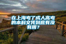 在上海考了成人高考的本科文凭到底有没有用？