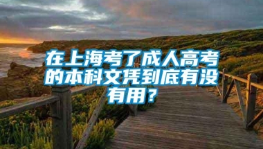 在上海考了成人高考的本科文凭到底有没有用？