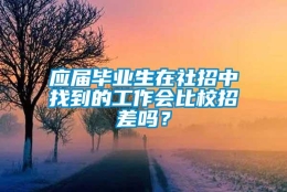 应届毕业生在社招中找到的工作会比校招差吗？