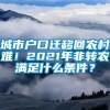 城市户口迁移回农村难！2021年非转农满足什么条件？