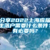 分享2022上海应届生落户需要什么条件？有必要吗？