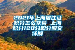 2021年上海居住证积分怎么获得 上海积分120分积分图文详解