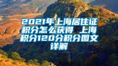 2021年上海居住证积分怎么获得 上海积分120分积分图文详解