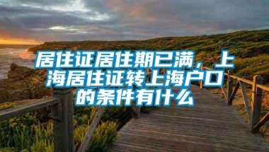 居住证居住期已满，上海居住证转上海户口的条件有什么