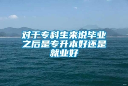 对于专科生来说毕业之后是专升本好还是就业好