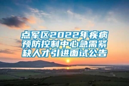 点军区2022年疾病预防控制中心急需紧缺人才引进面试公告