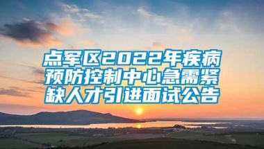 点军区2022年疾病预防控制中心急需紧缺人才引进面试公告