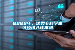 2022年，这类专科学生可免试入读本科