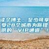 读个博士，至少可享受28个城市为你提供的“VIP通道”！