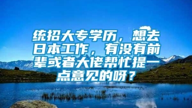 统招大专学历，想去日本工作，有没有前辈或者大佬帮忙提一点意见的呀？