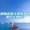 退休在职人员还可以落户上海吗？